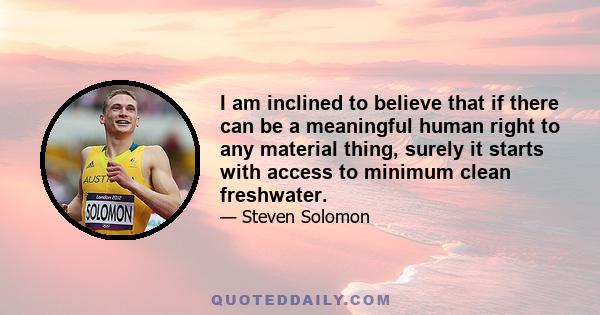 I am inclined to believe that if there can be a meaningful human right to any material thing, surely it starts with access to minimum clean freshwater.