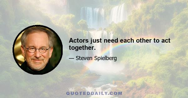 Actors just need each other to act together.