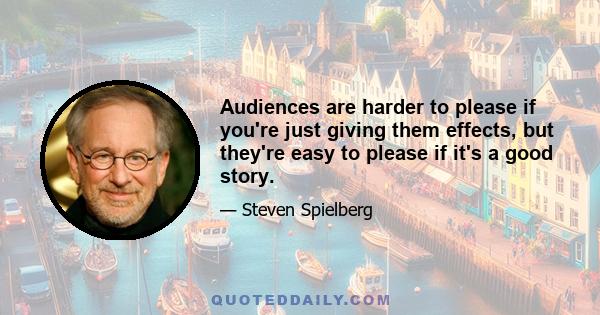 Audiences are harder to please if you're just giving them effects, but they're easy to please if it's a good story.