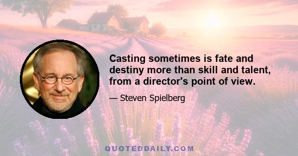 Casting sometimes is fate and destiny more than skill and talent, from a director's point of view.