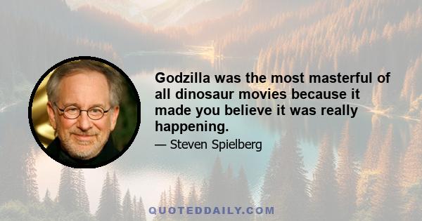 Godzilla was the most masterful of all dinosaur movies because it made you believe it was really happening.