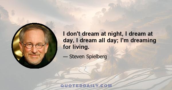 I don't dream at night, I dream at day, I dream all day; I'm dreaming for living.