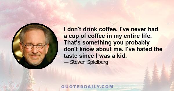 I don't drink coffee. I've never had a cup of coffee in my entire life. That's something you probably don't know about me. I've hated the taste since I was a kid.