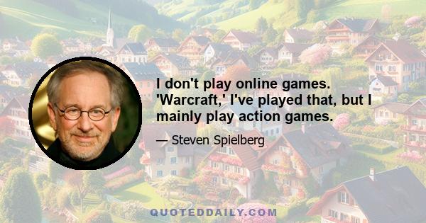 I don't play online games. 'Warcraft,' I've played that, but I mainly play action games.