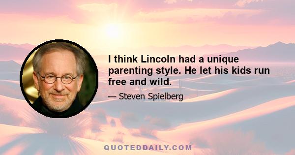 I think Lincoln had a unique parenting style. He let his kids run free and wild.