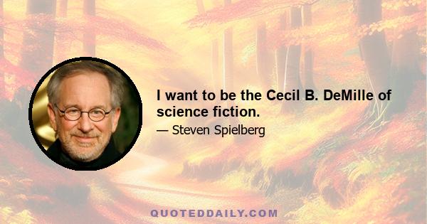 I want to be the Cecil B. DeMille of science fiction.