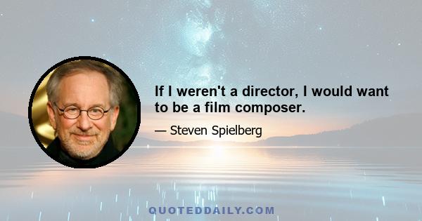 If I weren't a director, I would want to be a film composer.