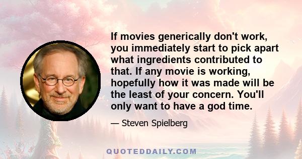 If movies generically don't work, you immediately start to pick apart what ingredients contributed to that. If any movie is working, hopefully how it was made will be the least of your concern. You'll only want to have