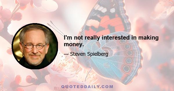 I'm not really interested in making money.