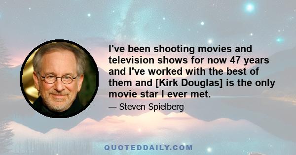 I've been shooting movies and television shows for now 47 years and I've worked with the best of them and [Kirk Douglas] is the only movie star I ever met.