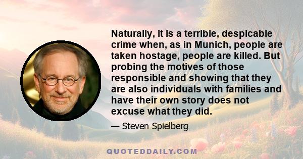 Naturally, it is a terrible, despicable crime when, as in Munich, people are taken hostage, people are killed. But probing the motives of those responsible and showing that they are also individuals with families and