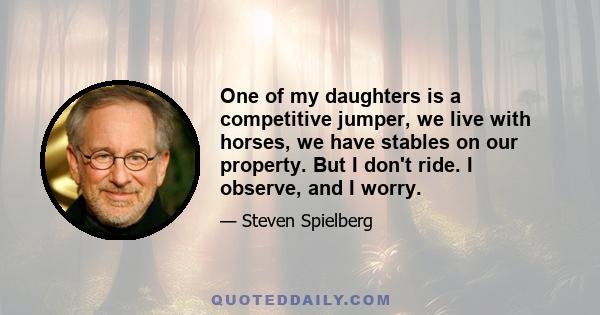 One of my daughters is a competitive jumper, we live with horses, we have stables on our property. But I don't ride. I observe, and I worry.