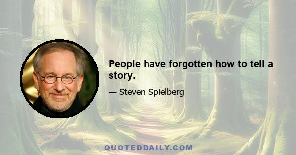 People have forgotten how to tell a story.