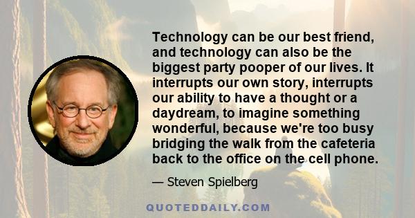 Technology can be our best friend, and technology can also be the biggest party pooper of our lives. It interrupts our own story, interrupts our ability to have a thought or a daydream, to imagine something wonderful,