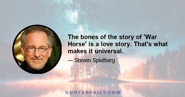 The bones of the story of 'War Horse' is a love story. That's what makes it universal.