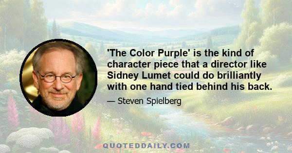 'The Color Purple' is the kind of character piece that a director like Sidney Lumet could do brilliantly with one hand tied behind his back.