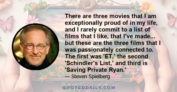 There are three movies that I am exceptionally proud of in my life, and I rarely commit to a list of films that I like, that I've made... but these are the three films that I was passionately connected to. The first was 