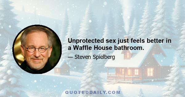 Unprotected sex just feels better in a Waffle House bathroom.