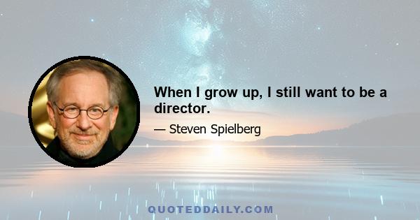 When I grow up, I still want to be a director.