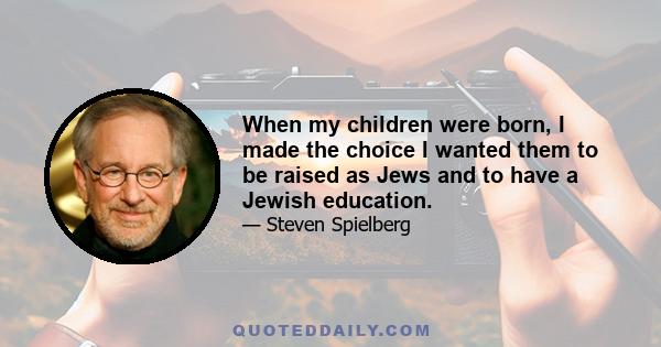 When my children were born, I made the choice I wanted them to be raised as Jews and to have a Jewish education.