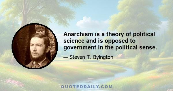 Anarchism is a theory of political science and is opposed to government in the political sense.