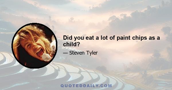 Did you eat a lot of paint chips as a child?