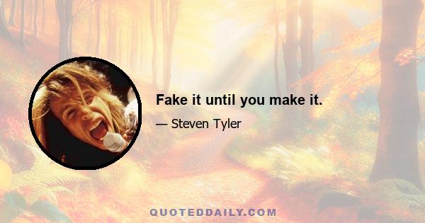 Fake it until you make it.