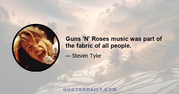 Guns 'N' Roses music was part of the fabric of all people.