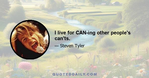 I live for CAN-ing other people's can'ts.