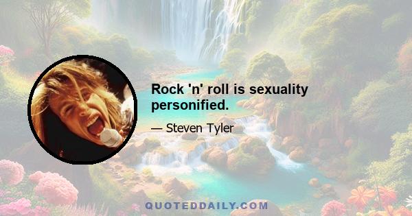 Rock 'n' roll is sexuality personified.