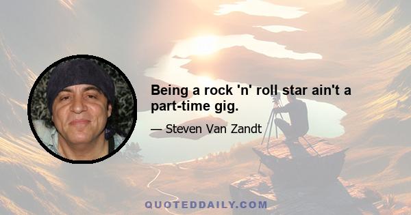 Being a rock 'n' roll star ain't a part-time gig.