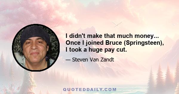 I didn't make that much money... Once I joined Bruce (Springsteen), I took a huge pay cut.