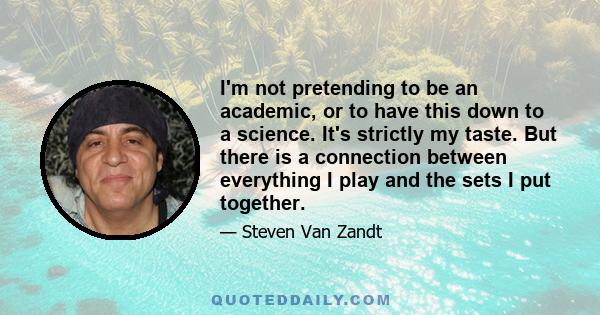 I'm not pretending to be an academic, or to have this down to a science. It's strictly my taste. But there is a connection between everything I play and the sets I put together.