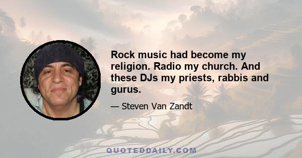 Rock music had become my religion. Radio my church. And these DJs my priests, rabbis and gurus.