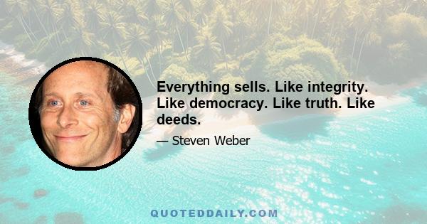 Everything sells. Like integrity. Like democracy. Like truth. Like deeds.