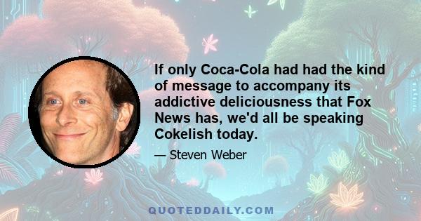 If only Coca-Cola had had the kind of message to accompany its addictive deliciousness that Fox News has, we'd all be speaking Cokelish today.