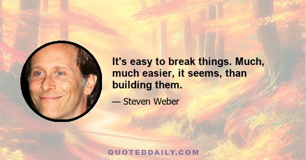 It's easy to break things. Much, much easier, it seems, than building them.