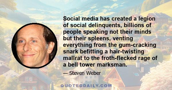 Social media has created a legion of social delinquents, billions of people speaking not their minds but their spleens, venting everything from the gum-cracking snark befitting a hair-twisting mallrat to the