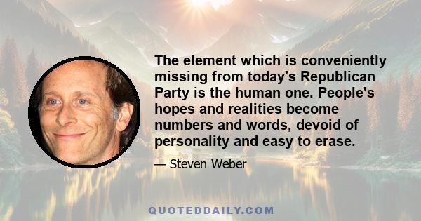 The element which is conveniently missing from today's Republican Party is the human one. People's hopes and realities become numbers and words, devoid of personality and easy to erase.