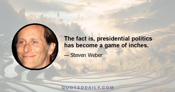 The fact is, presidential politics has become a game of inches.