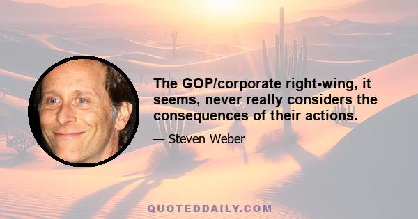 The GOP/corporate right-wing, it seems, never really considers the consequences of their actions.