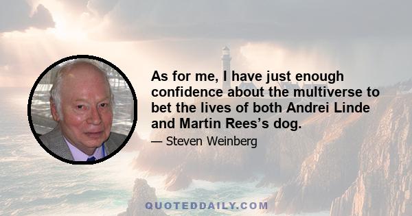 As for me, I have just enough confidence about the multiverse to bet the lives of both Andrei Linde and Martin Rees’s dog.