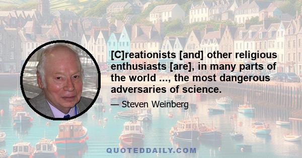 [C]reationists [and] other religious enthusiasts [are], in many parts of the world ..., the most dangerous adversaries of science.