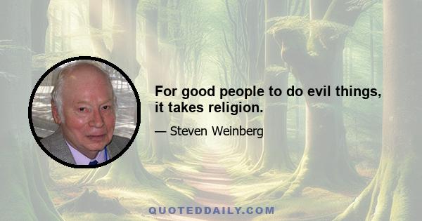 For good people to do evil things, it takes religion.