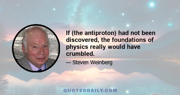 If (the antiproton) had not been discovered, the foundations of physics really would have crumbled.