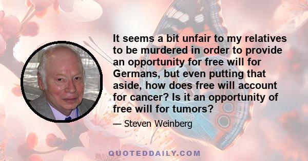 It seems a bit unfair to my relatives to be murdered in order to provide an opportunity for free will for Germans, but even putting that aside, how does free will account for cancer? Is it an opportunity of free will