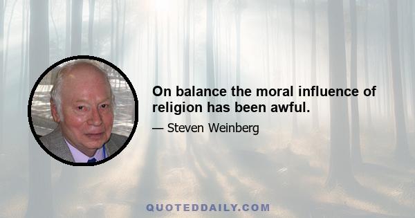 On balance the moral influence of religion has been awful.