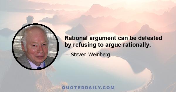 Rational argument can be defeated by refusing to argue rationally.