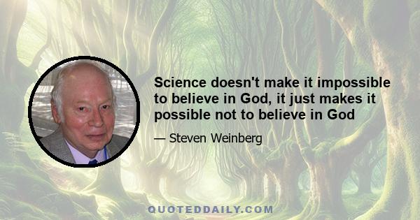 Science doesn't make it impossible to believe in God, it just makes it possible not to believe in God