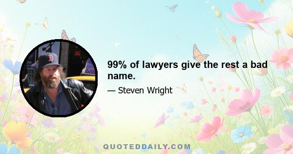 99% of lawyers give the rest a bad name.